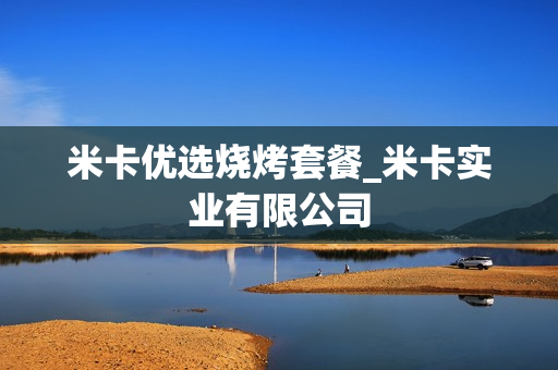 米卡优选烧烤套餐_米卡实业有限公司