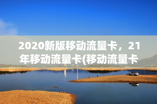 2020新版移动流量卡，21年移动流量卡(移动流量卡29.9)