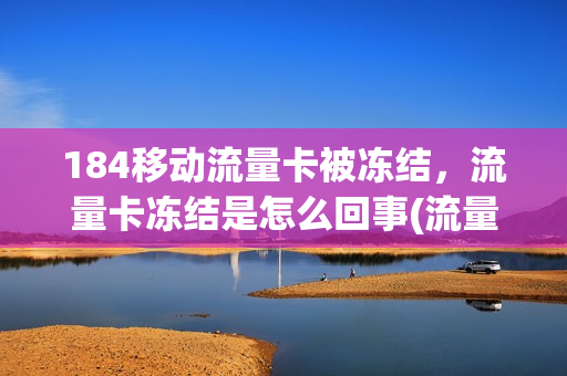 184移动流量卡被冻结，流量卡冻结是怎么回事(流量卡冻结什么意思)