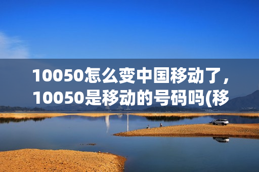 10050怎么变中国移动了，10050是移动的号码吗(移动10058什么意思)
