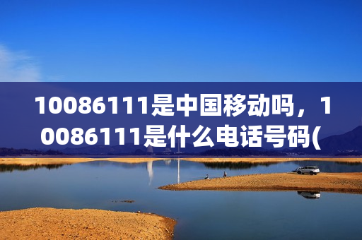 10086111是中国移动吗，10086111是什么电话号码(1008611是哪里的电话)