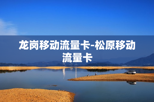 龙岗移动流量卡-松原移动流量卡