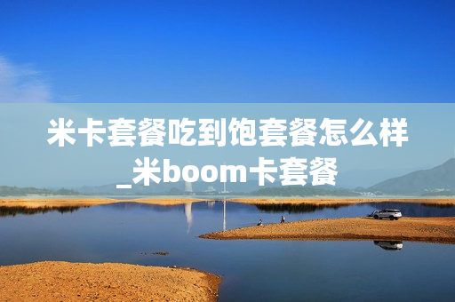 米卡套餐吃到饱套餐怎么样_米boom卡套餐
