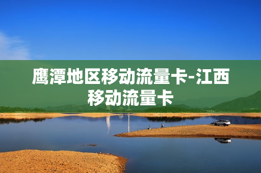 鹰潭地区移动流量卡-江西移动流量卡