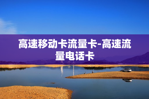 高速移动卡流量卡-高速流量电话卡