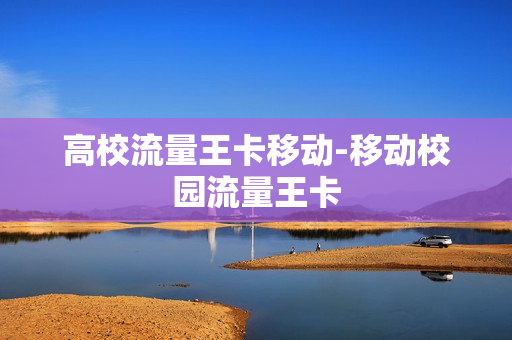 高校流量王卡移动-移动校园流量王卡