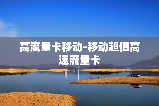 高流量卡移动-移动超值高速流量卡