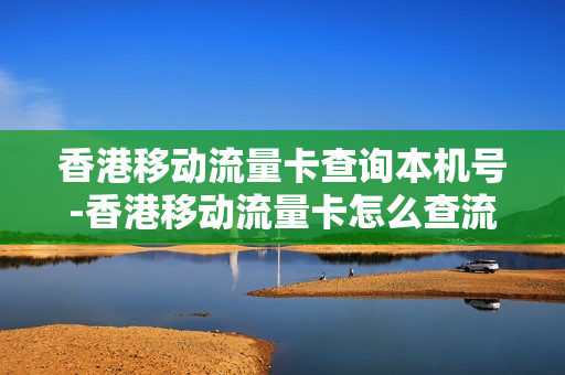 香港移动流量卡查询本机号-香港移动流量卡怎么查流量