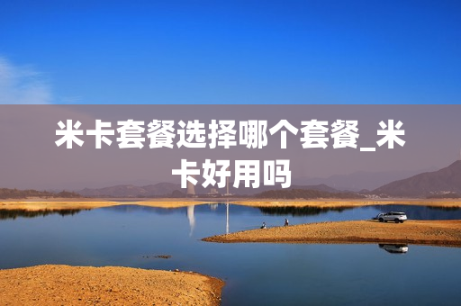 米卡套餐选择哪个套餐_米卡好用吗