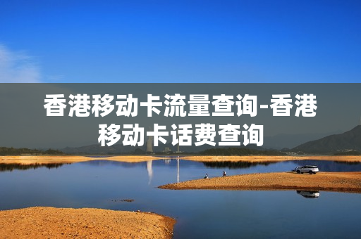 香港移动卡流量查询-香港移动卡话费查询