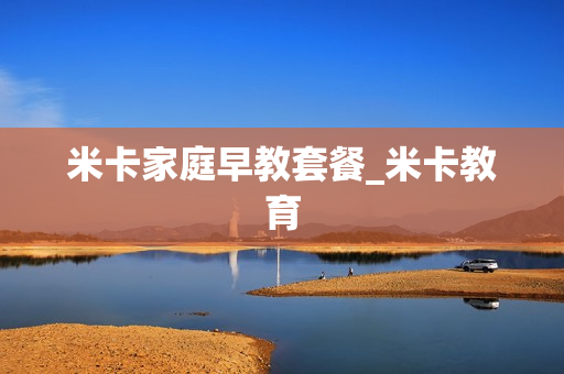 米卡家庭早教套餐_米卡教育