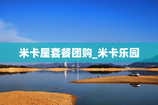 米卡屋套餐团购_米卡乐园