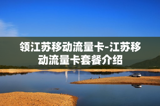领江苏移动流量卡-江苏移动流量卡套餐介绍