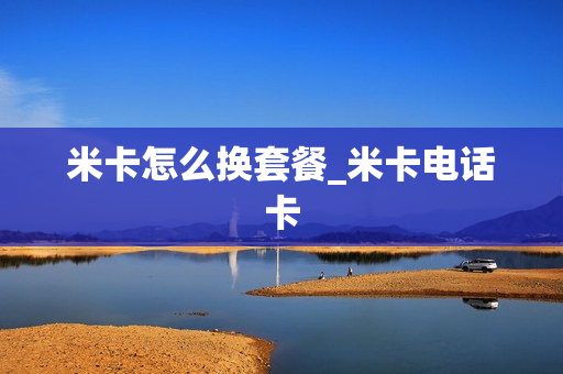 米卡怎么换套餐_米卡电话卡