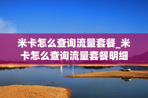 米卡怎么查询流量套餐_米卡怎么查询流量套餐明细