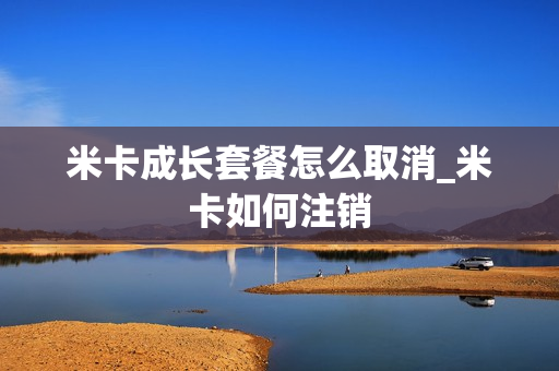 米卡成长套餐怎么取消_米卡如何注销