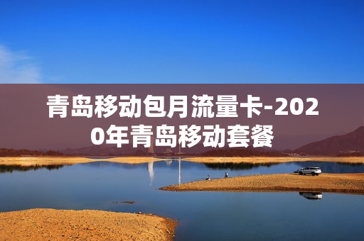 青岛移动包月流量卡-2020年青岛移动套餐