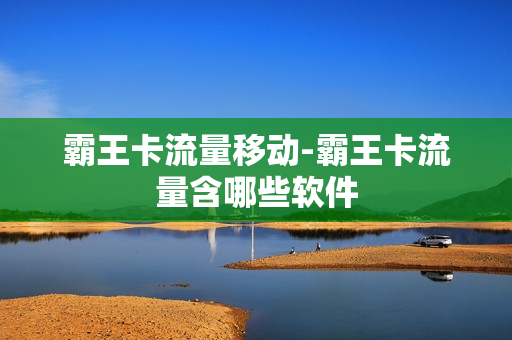 霸王卡流量移动-霸王卡流量含哪些软件
