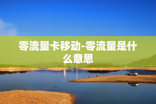 零流量卡移动-零流量是什么意思