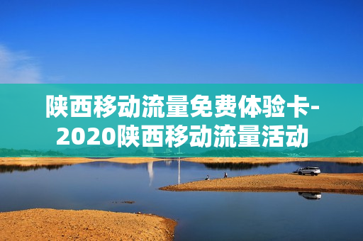 陕西移动流量免费体验卡-2020陕西移动流量活动