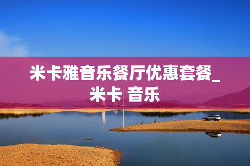 米卡雅音乐餐厅优惠套餐_米卡 音乐