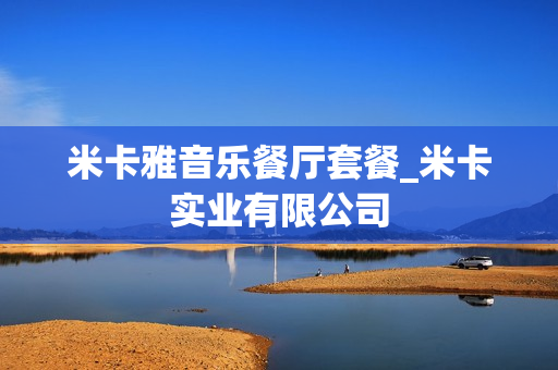 米卡雅音乐餐厅套餐_米卡实业有限公司