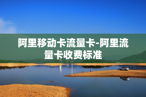 阿里移动卡流量卡-阿里流量卡收费标准