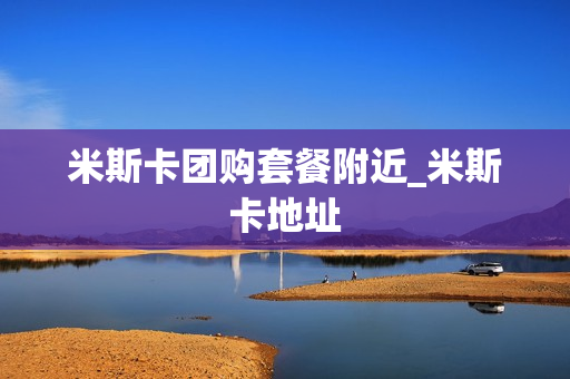 米斯卡团购套餐附近_米斯卡地址