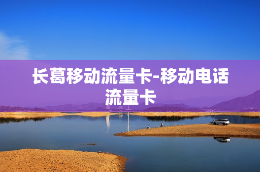 长葛移动流量卡-移动电话流量卡