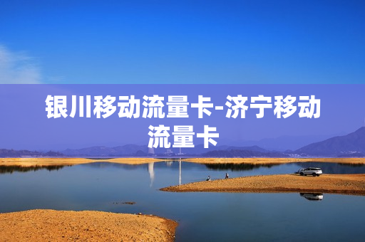 银川移动流量卡-济宁移动流量卡
