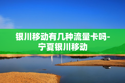 银川移动有几种流量卡吗-宁夏银川移动