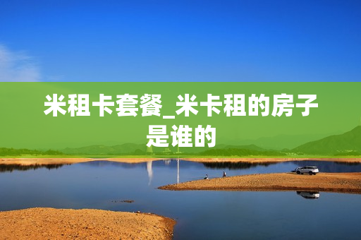 米租卡套餐_米卡租的房子是谁的