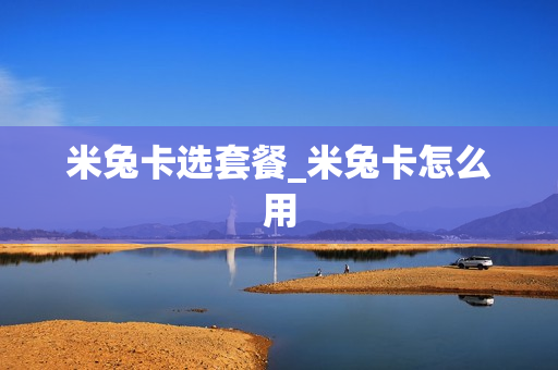 米兔卡选套餐_米兔卡怎么用