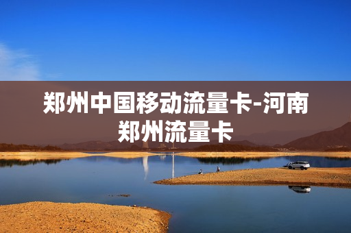 郑州中国移动流量卡-河南郑州流量卡