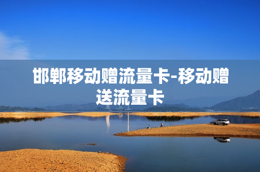 邯郸移动赠流量卡-移动赠送流量卡