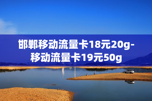 邯郸移动流量卡18元20g-移动流量卡19元50g