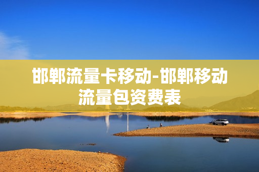 邯郸流量卡移动-邯郸移动流量包资费表