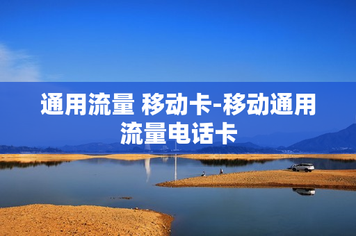 通用流量 移动卡-移动通用流量电话卡