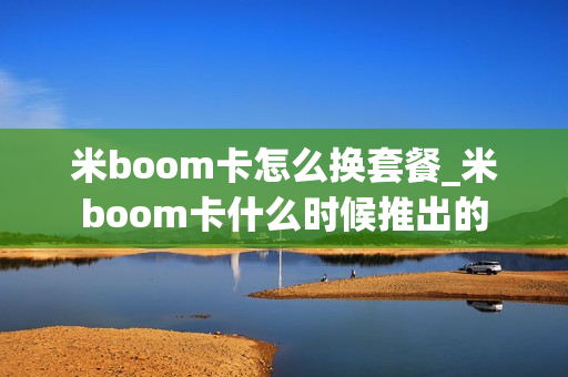 米boom卡怎么换套餐_米boom卡什么时候推出的