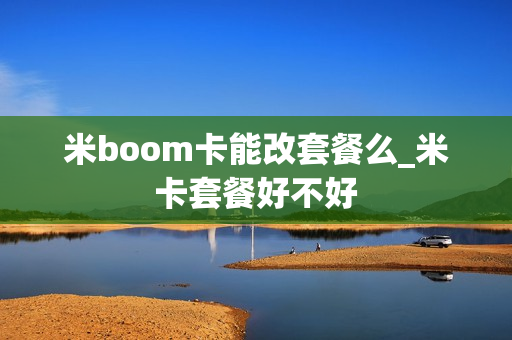 米boom卡能改套餐么_米卡套餐好不好