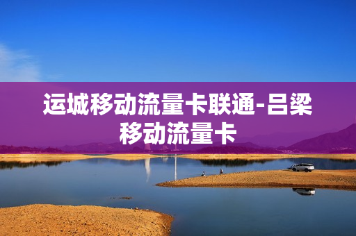 运城移动流量卡联通-吕梁移动流量卡