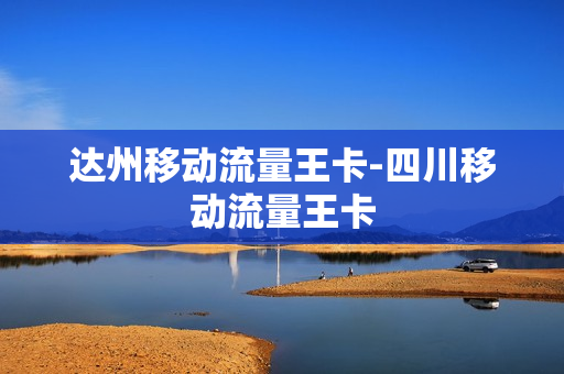 达州移动流量王卡-四川移动流量王卡