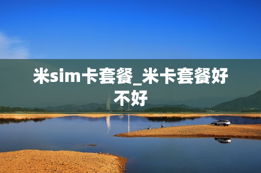 米sim卡套餐_米卡套餐好不好