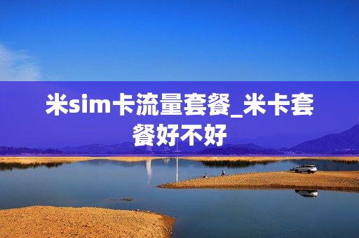 米sim卡流量套餐_米卡套餐好不好
