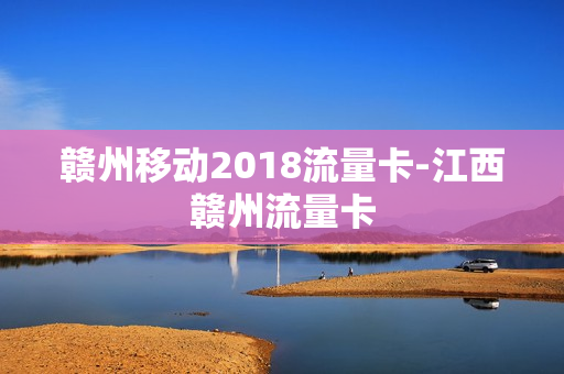 赣州移动2018流量卡-江西赣州流量卡