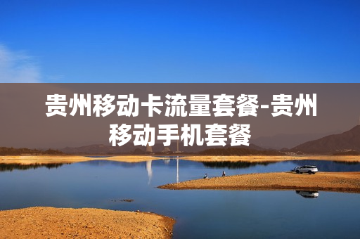 贵州移动卡流量套餐-贵州移动手机套餐