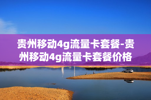贵州移动4g流量卡套餐-贵州移动4g流量卡套餐价格表