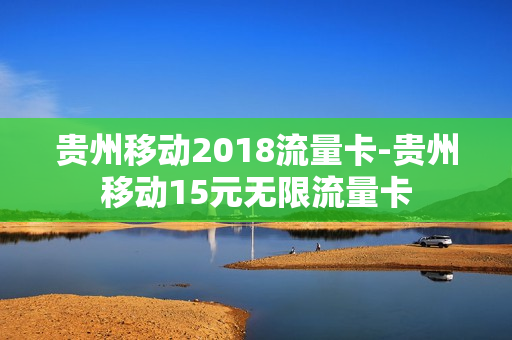 贵州移动2018流量卡-贵州移动15元无限流量卡