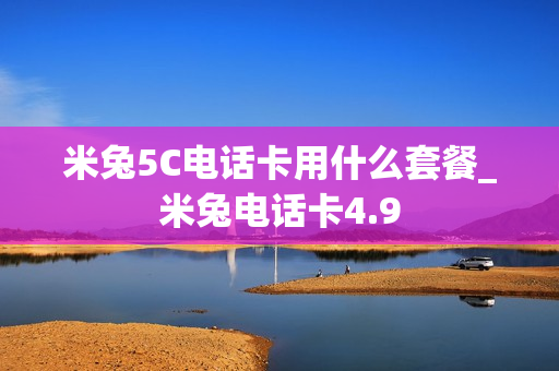 米兔5C电话卡用什么套餐_米兔电话卡4.9