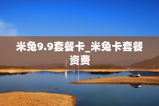 米兔9.9套餐卡_米兔卡套餐资费